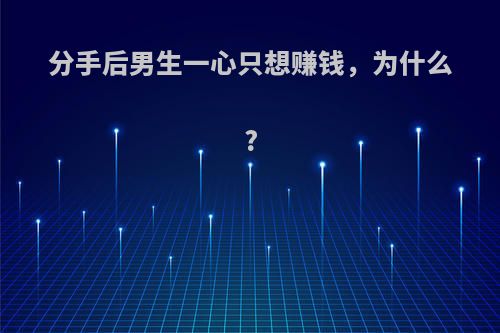 分手后男生一心只想赚钱，为什么?