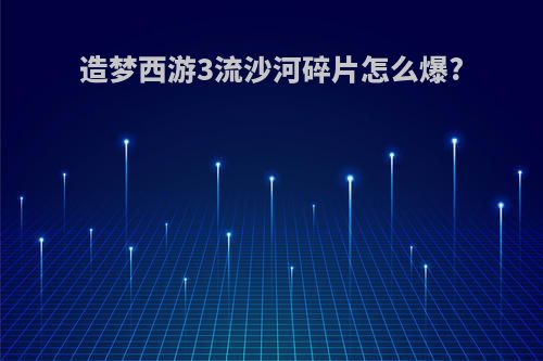 造梦西游3流沙河碎片怎么爆?