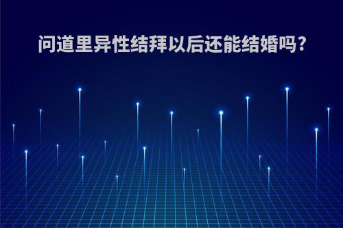 问道里异性结拜以后还能结婚吗?