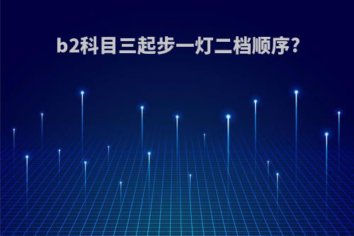 b2科目三起步一灯二档顺序?