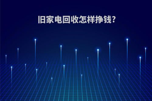 旧家电回收怎样挣钱?