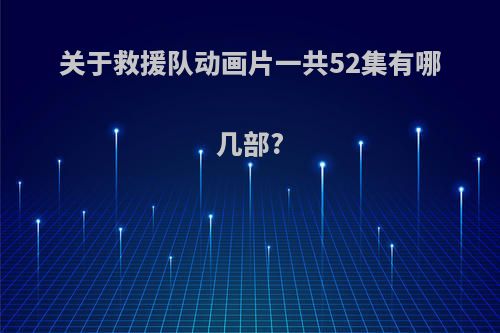 关于救援队动画片一共52集有哪几部?