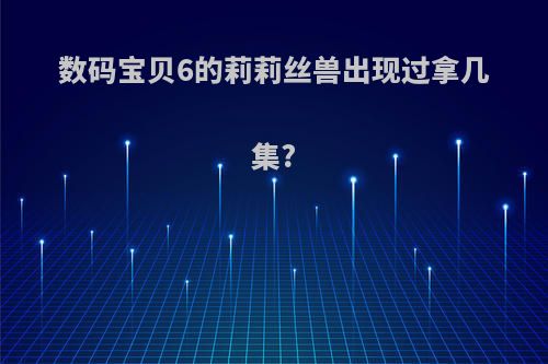 数码宝贝6的莉莉丝兽出现过拿几集?