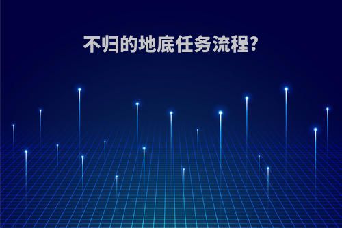 不归的地底任务流程?