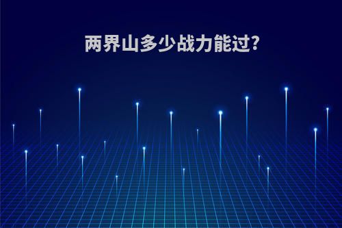 两界山多少战力能过?