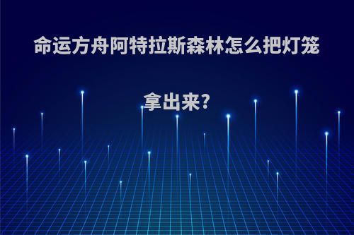命运方舟阿特拉斯森林怎么把灯笼拿出来?