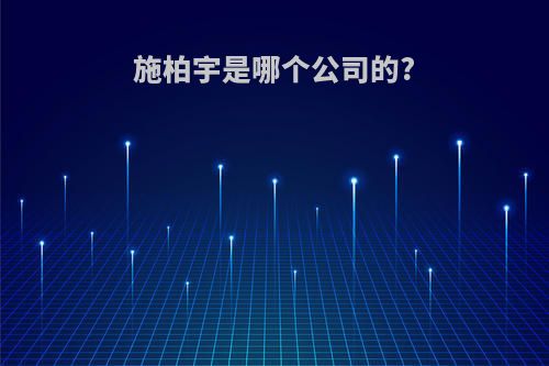 施柏宇是哪个公司的?