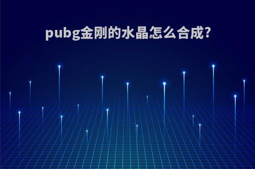 pubg金刚的水晶怎么合成?