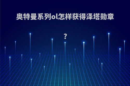 奥特曼系列ol怎样获得泽塔勋章?