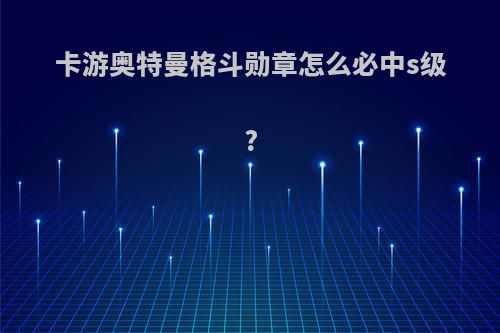 卡游奥特曼格斗勋章怎么必中s级?