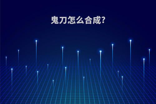鬼刀怎么合成?