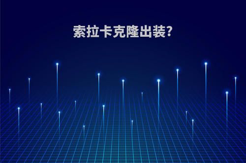 索拉卡克隆出装?