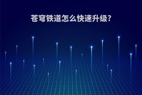 苍穹铁道怎么快速升级?