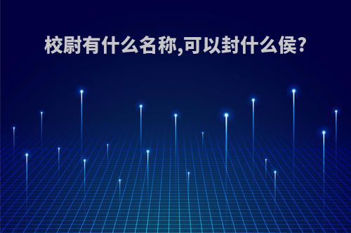 校尉有什么名称,可以封什么侯?