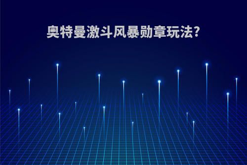 奥特曼激斗风暴勋章玩法?