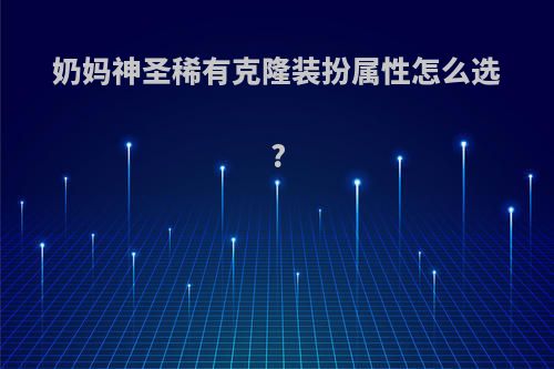 奶妈神圣稀有克隆装扮属性怎么选?