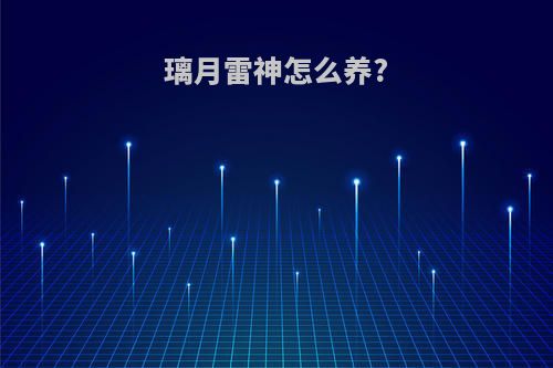 璃月雷神怎么养?