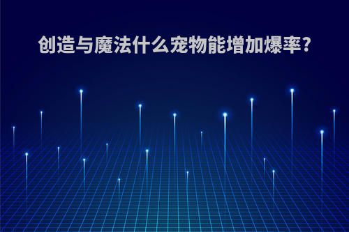 创造与魔法什么宠物能增加爆率?