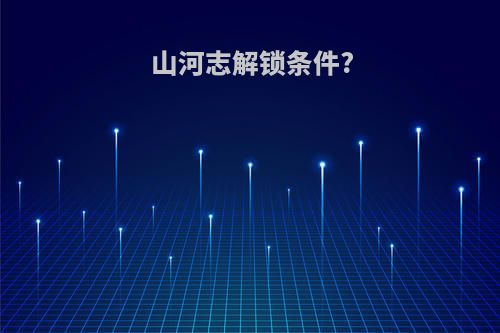 山河志解锁条件?