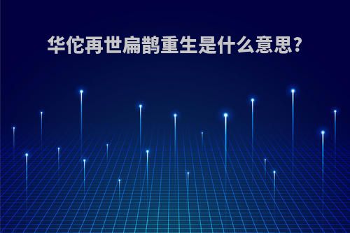 华佗再世扁鹊重生是什么意思?