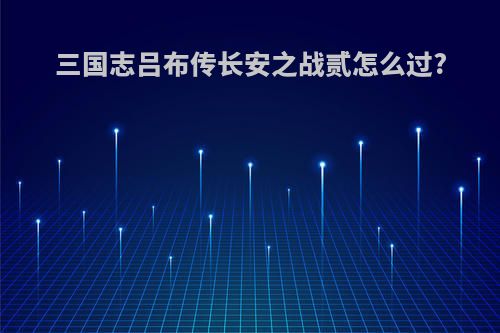 三国志吕布传长安之战贰怎么过?