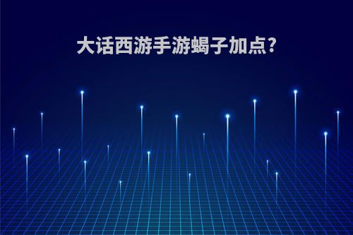 大话西游手游蝎子加点?