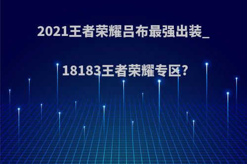 2021王者荣耀吕布最强出装_18183王者荣耀专区?