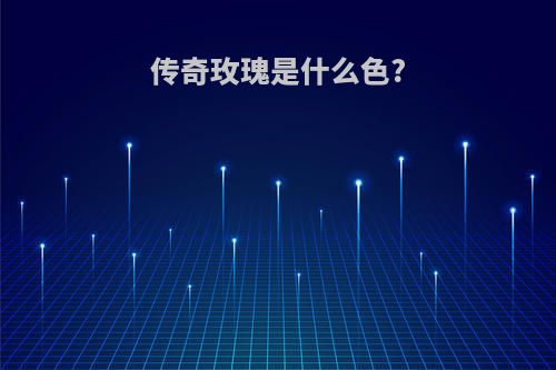 传奇玫瑰是什么色?