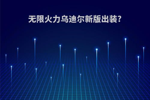 无限火力乌迪尔新版出装?