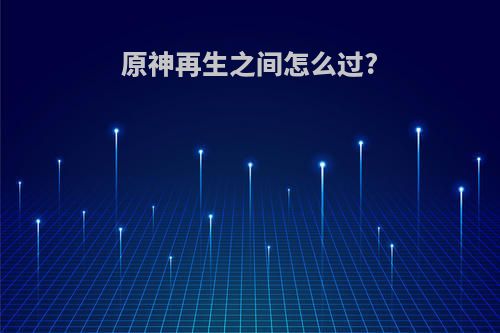 原神再生之间怎么过?