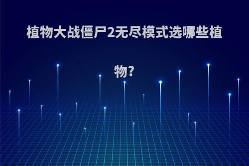 植物大战僵尸2无尽模式选哪些植物?