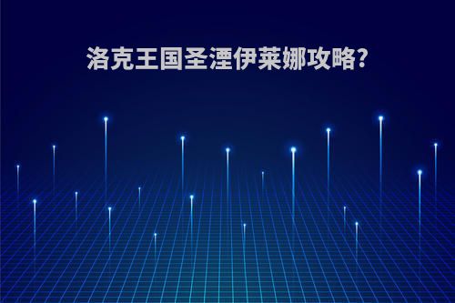 洛克王国圣湮伊莱娜攻略?
