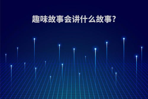 趣味故事会讲什么故事?