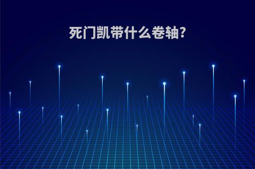 死门凯带什么卷轴?