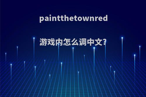 paintthetownred游戏内怎么调中文?