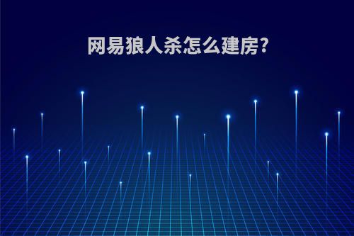 网易狼人杀怎么建房?