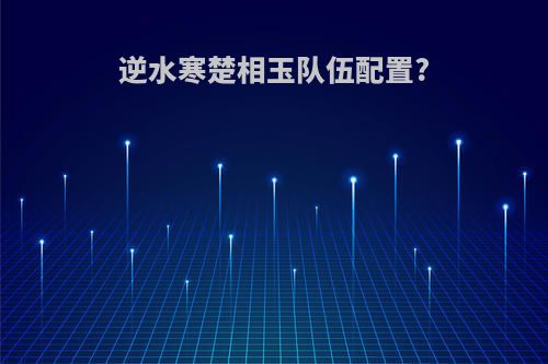 逆水寒楚相玉队伍配置?