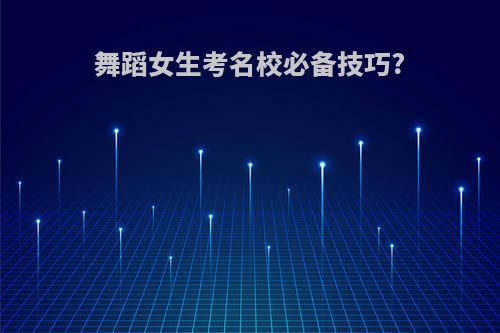 舞蹈女生考名校必备技巧?