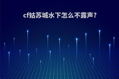 cf姑苏城水下怎么不露声?