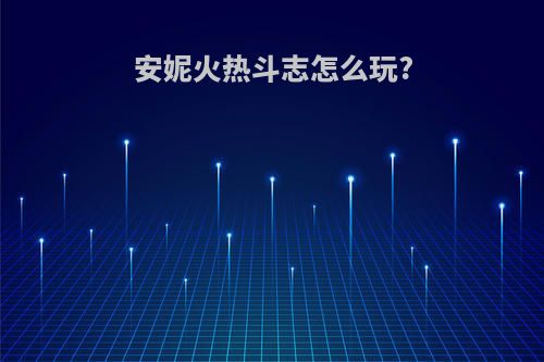 安妮火热斗志怎么玩?