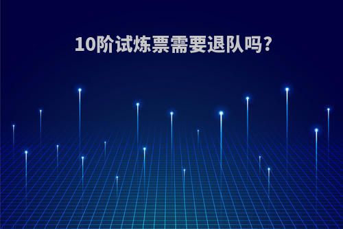 10阶试炼票需要退队吗?