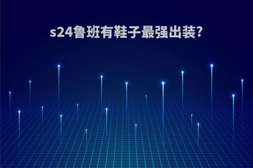 s24鲁班有鞋子最强出装?