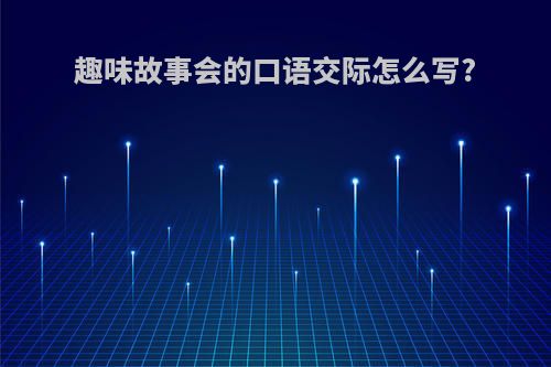 趣味故事会的口语交际怎么写?
