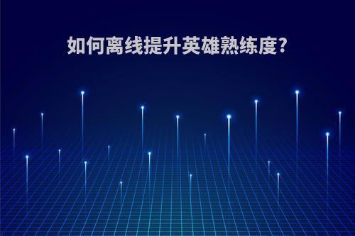 如何离线提升英雄熟练度?