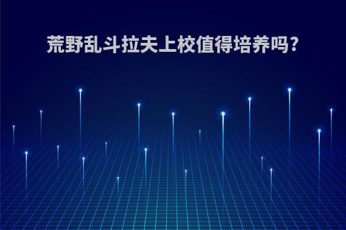 荒野乱斗拉夫上校值得培养吗?