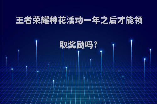 王者荣耀种花活动一年之后才能领取奖励吗?