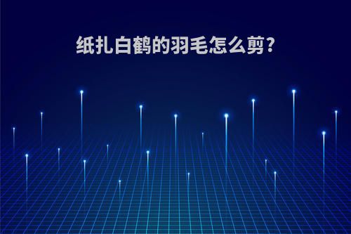 纸扎白鹤的羽毛怎么剪?