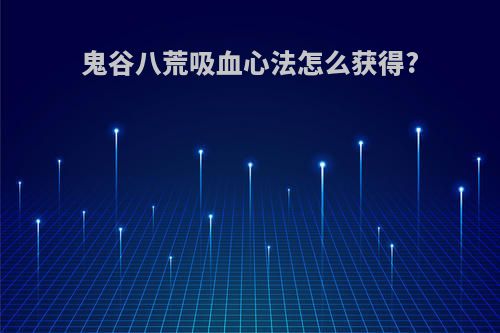 鬼谷八荒吸血心法怎么获得?