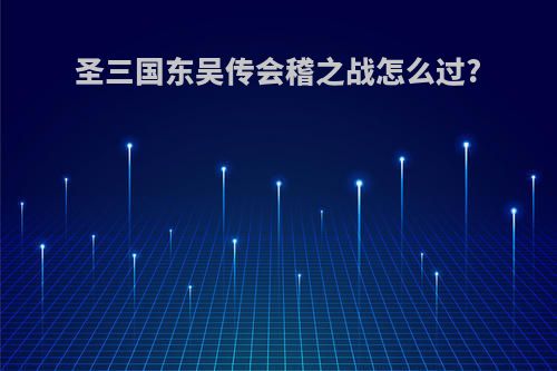 圣三国东吴传会稽之战怎么过?