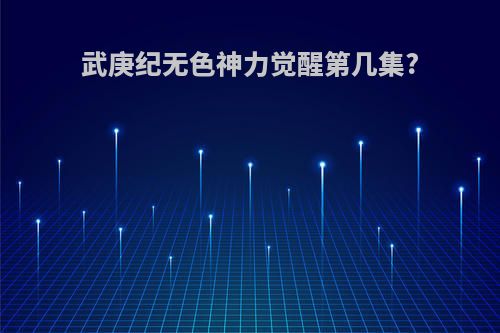 武庚纪无色神力觉醒第几集?